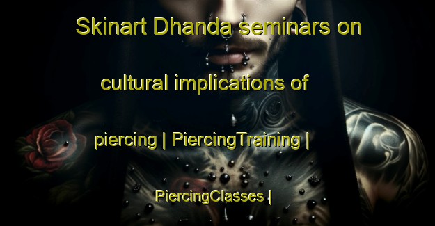 Skinart Dhanda seminars on cultural implications of piercing | PiercingTraining | PiercingClasses | SkinartTraining-India
